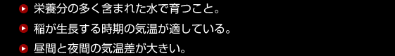 栄養分の多くが含まれた水で育つこと／稲が生長する時期の気温が適している／昼間と夜間の気温差が大きい